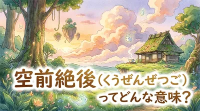 空前絶後（くうぜんぜつご）ってどんな意味？