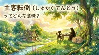 主客転倒（しゅかくてんとう）ってどんな意味？